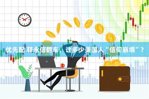 优先配 释永信翻车，让多少美国人“信仰崩塌”？