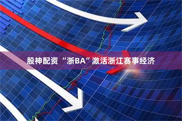 股神配资 “浙BA”激活浙江赛事经济