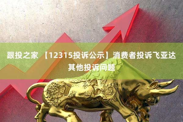跟投之家 【12315投诉公示】消费者投诉飞亚达其他投诉问题