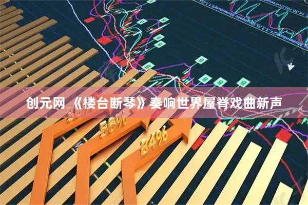 创元网 《楼台断琴》奏响世界屋脊戏曲新声