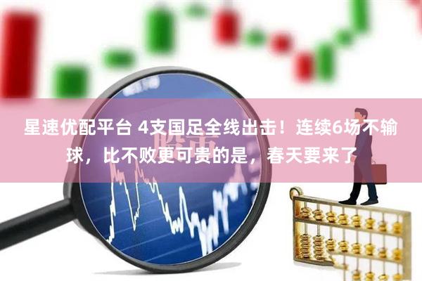 星速优配平台 4支国足全线出击！连续6场不输球，比不败更可贵的是，春天要来了