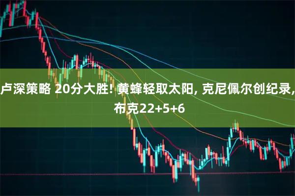 卢深策略 20分大胜! 黄蜂轻取太阳, 克尼佩尔创纪录, 布克22+5+6