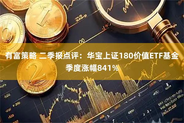 有富策略 二季报点评：华宝上证180价值ETF基金季度涨幅841%
