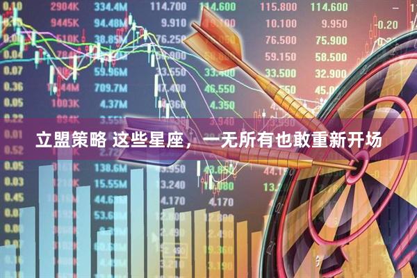 立盟策略 这些星座，一无所有也敢重新开场